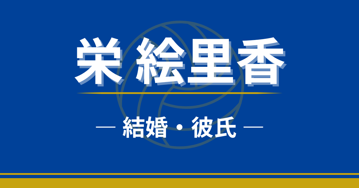 栄絵里香は結婚してる？彼氏・彼女の噂や恋愛事情を徹底調査！ | バレーボール選手図鑑
