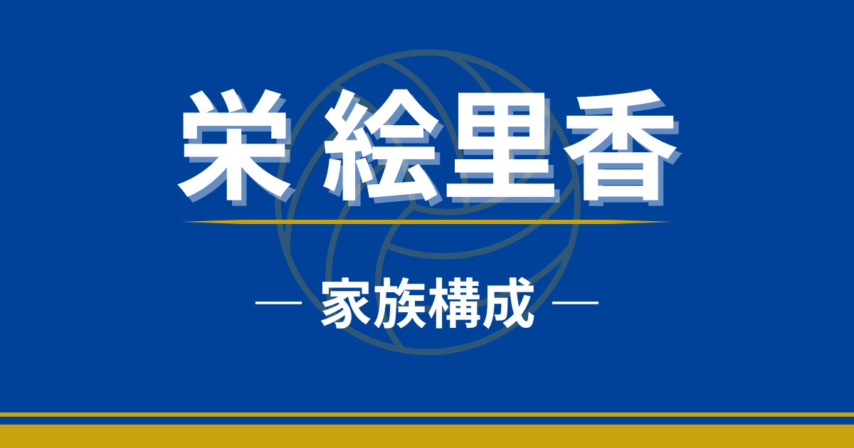 栄絵里香　家族　両親　父親　母親　兄弟　姉