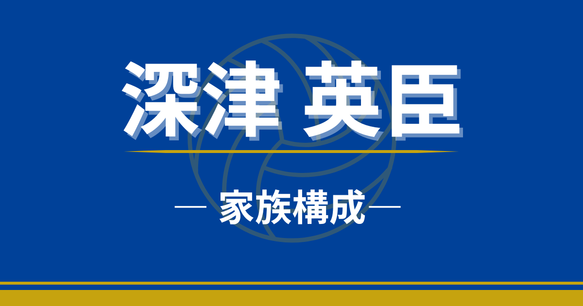 深津英臣　家族　兄弟　兄　両親　父親　母親
