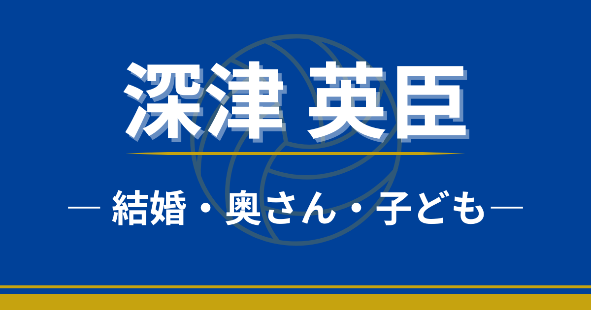 深津英臣　結婚　奥さん　子ども　息子　