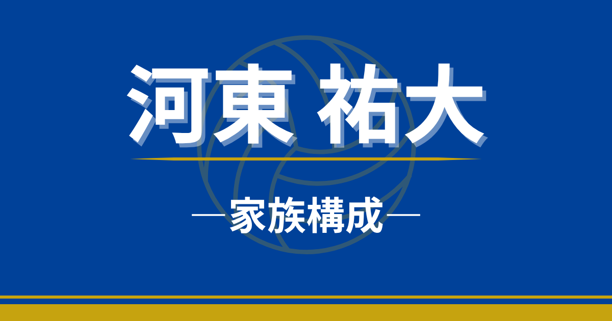 河東祐大　家族　両親　父親　母親　職業　兄弟